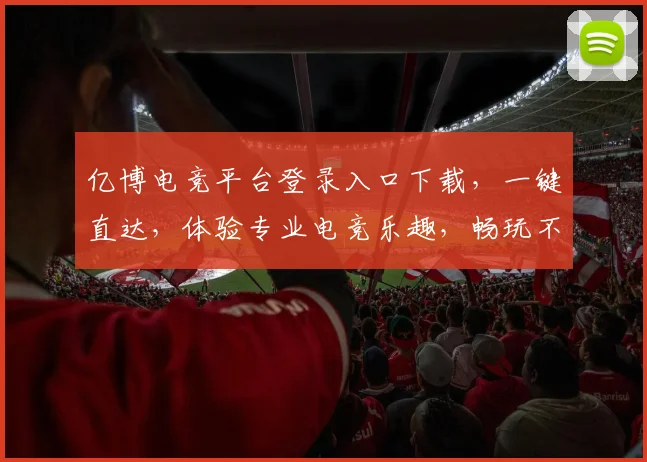 亿博电竞平台登录入口下载，一键直达，体验专业电竞乐趣，畅玩不停，快来加入