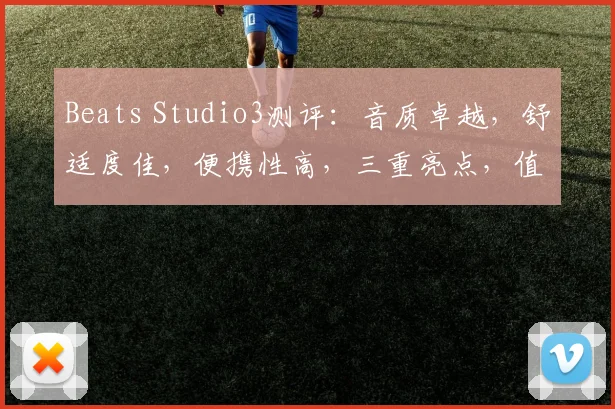 Beats Studio3测评：音质卓越，舒适度佳，便携性高，三重亮点，值得入手