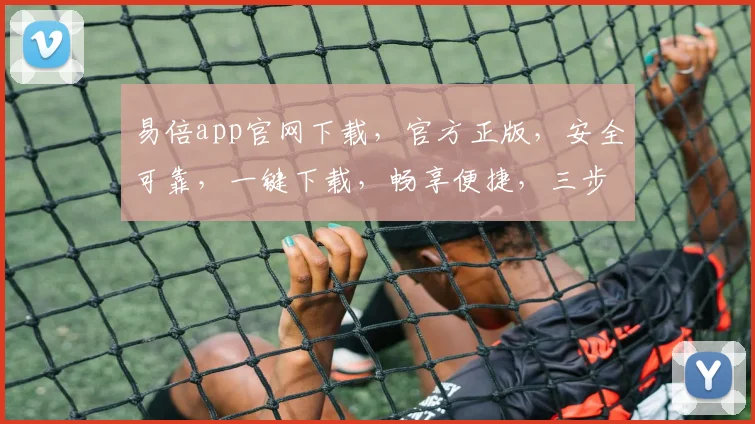 易倍app官网下载，官方正版，安全可靠，一键下载，畅享便捷，三步轻松拥有