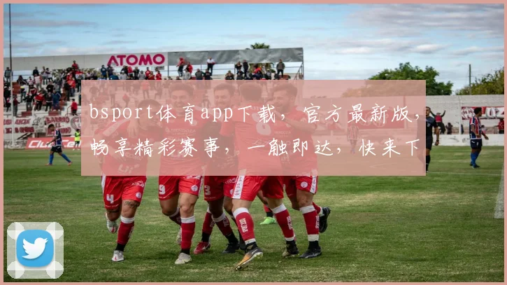 bsport体育app下载，官方最新版，畅享精彩赛事，一触即达，快来下载