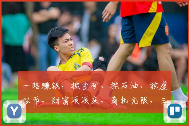 一路赚钱，挖金矿、挖石油、挖虚拟币，财富滚滚来，商机无限，三管齐下